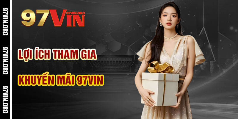 Lợi Ích Khi Tham Gia Khuyến Mãi 97vin