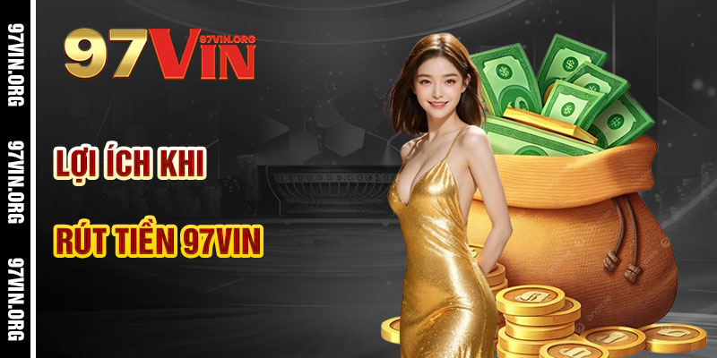 Lợi Ích Khi Rút Tiền 97vin