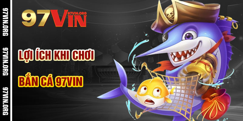 Lợi Ích Khi Chơi Bắn Cá 97vin