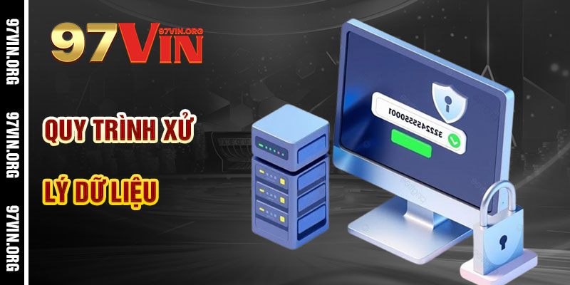 Quy Trình Xử Lý Dữ Liệu Theo Chính Sách Bảo Mật 97vin