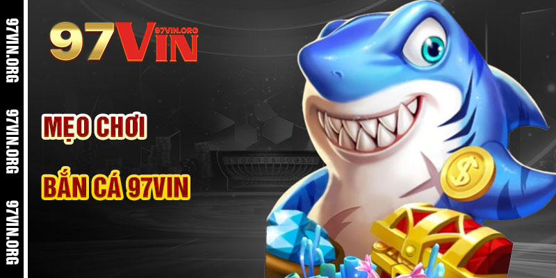 Mẹo Chơi Bắn Cá 97vin Hiệu Quả